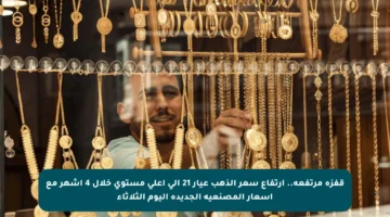 قفزة مرتفعة.. ارتفاع سعر الذهب عيار 21 إلى أعلى مستوى خلال 4 أشهر مع أسعار المصنعية الجديدة اليوم الثلاثاء